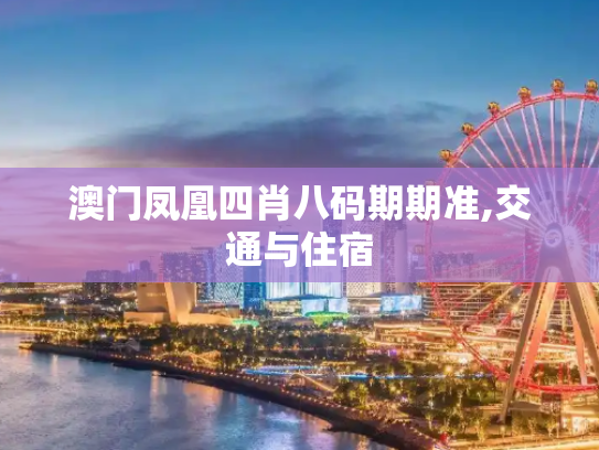 澳门凤凰四肖八码期期准,交通与住宿