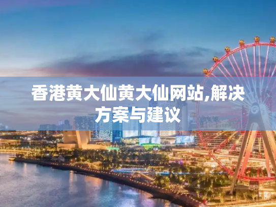 香港黄大仙黄大仙网站,解决方案与建议