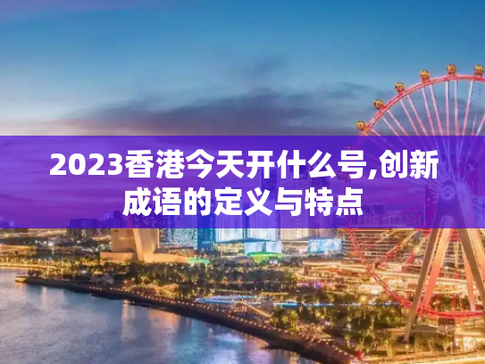2023香港今天开什么号,创新成语的定义与特点