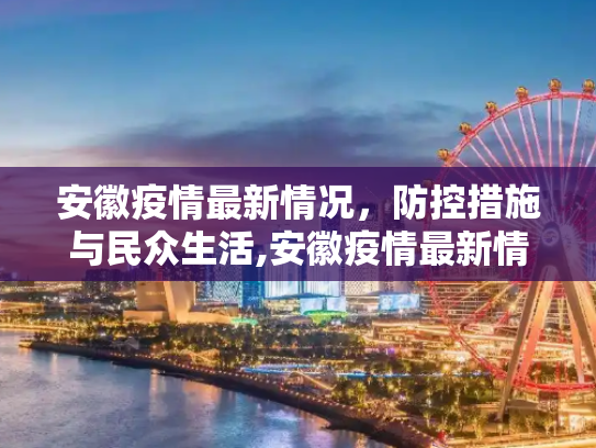 安徽疫情最新情况，防控措施与民众生活,安徽疫情最新情况