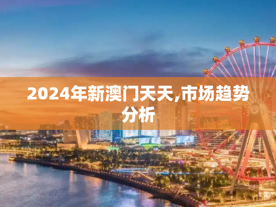 2024年新澳门天天,市场趋势分析