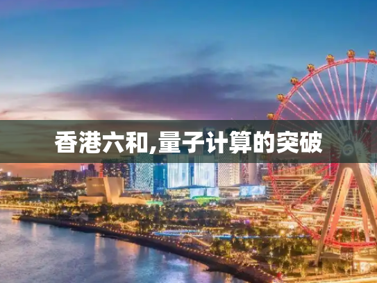 香港六和,量子计算的突破