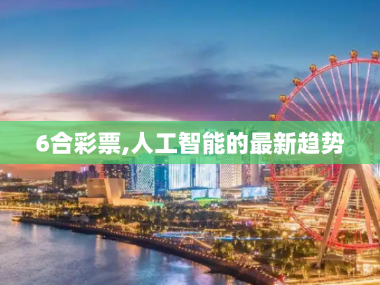 6合彩票,人工智能的最新趋势