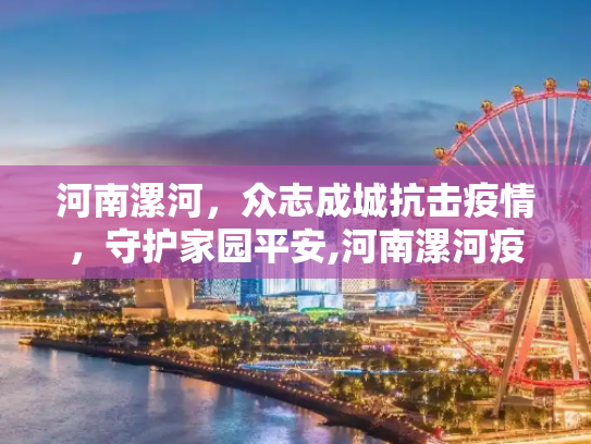 河南漯河，众志成城抗击疫情，守护家园平安,河南漯河疫情