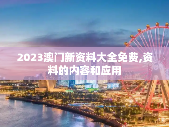 2023澳门新资料大全免费,资料的内容和应用
