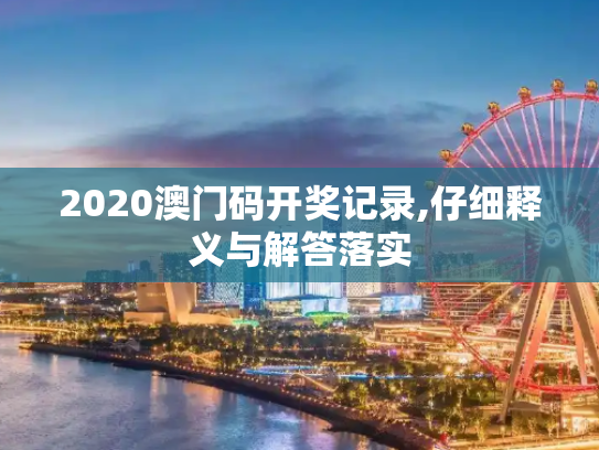2020澳门码开奖记录,仔细释义与解答落实