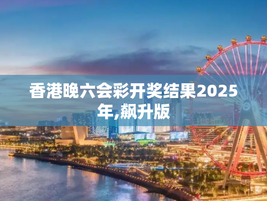 香港晚六会彩开奖结果2025年,飙升版