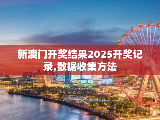 新澳门开奖结果2025开奖记录,数据收集方法