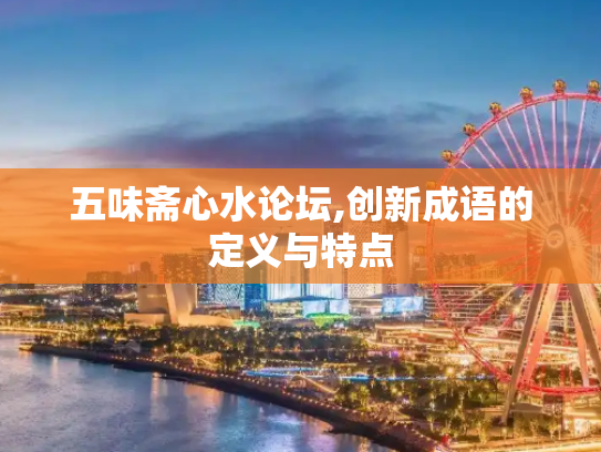 五味斋心水论坛,创新成语的定义与特点