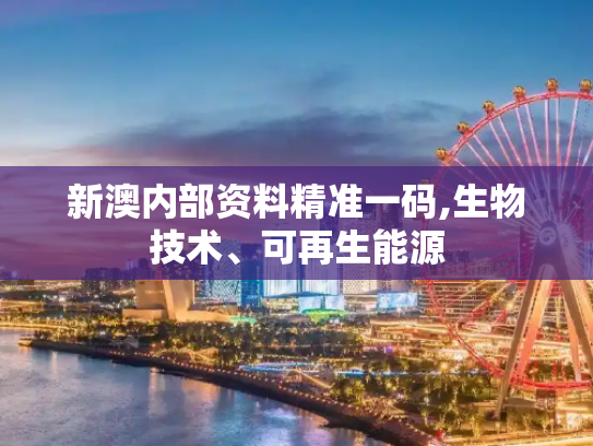 新澳内部资料精准一码,生物技术、可再生能源