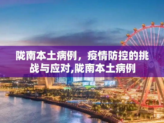陇南本土病例，疫情防控的挑战与应对,陇南本土病例