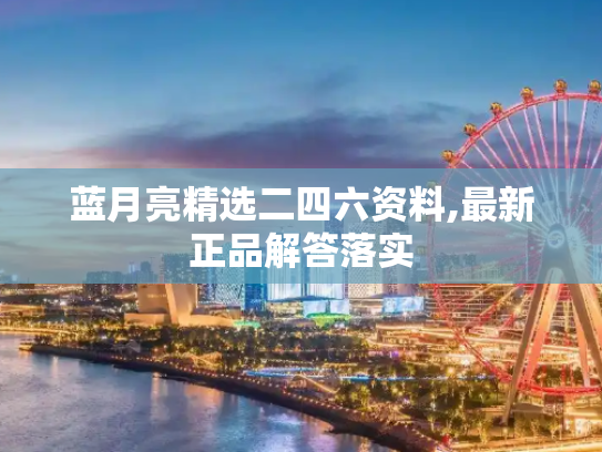 蓝月亮精选二四六资料,最新正品解答落实