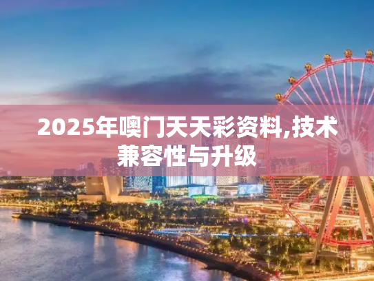 2025年噢门天天彩资料,技术兼容性与升级