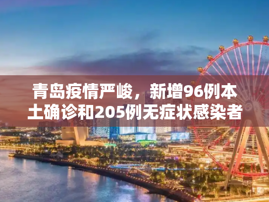 青岛疫情严峻，新增96例本土确诊和205例无症状感染者,青岛新增96例本土确诊无症状205例