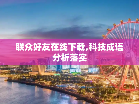 联众好友在线下载,科技成语分析落实