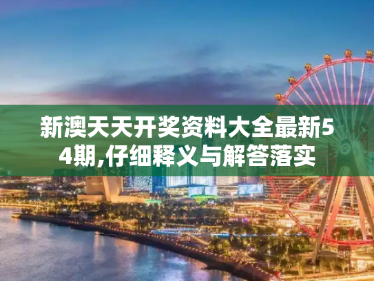 新澳天天开奖资料大全最新54期,仔细释义与解答落实