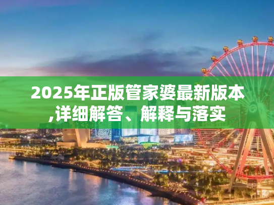 2025年正版管家婆最新版本,详细解答、解释与落实