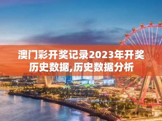 澳门彩开奖记录2023年开奖历史数据,历史数据分析