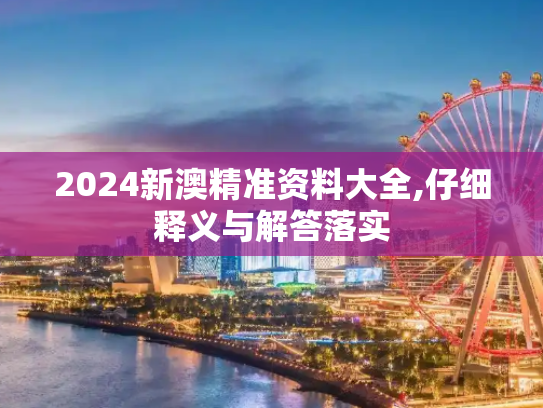 2024新澳精准资料大全,仔细释义与解答落实