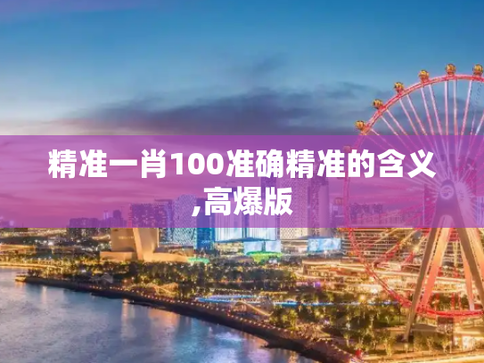 精准一肖100准确精准的含义,高爆版