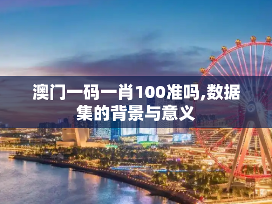 澳门一码一肖100准吗,数据集的背景与意义