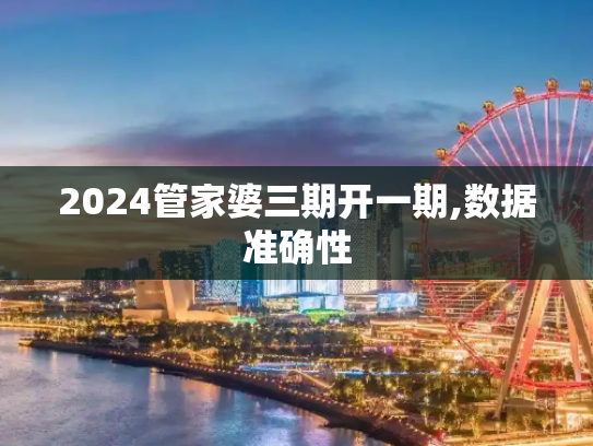 2024管家婆三期开一期,数据准确性
