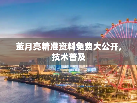蓝月亮精准资料免费大公开,技术普及