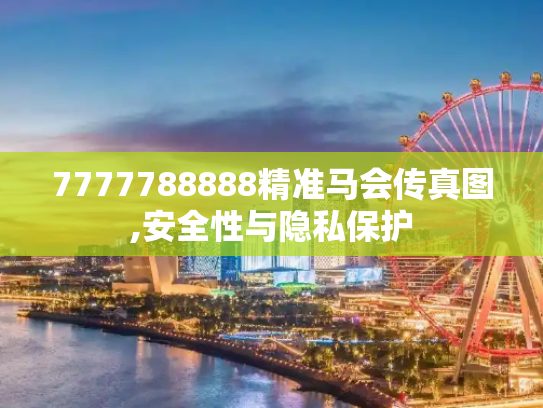 7777788888精准马会传真图,安全性与隐私保护
