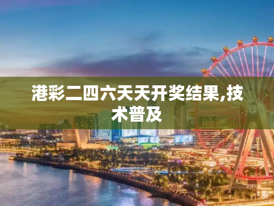 港彩二四六天天开奖结果,技术普及