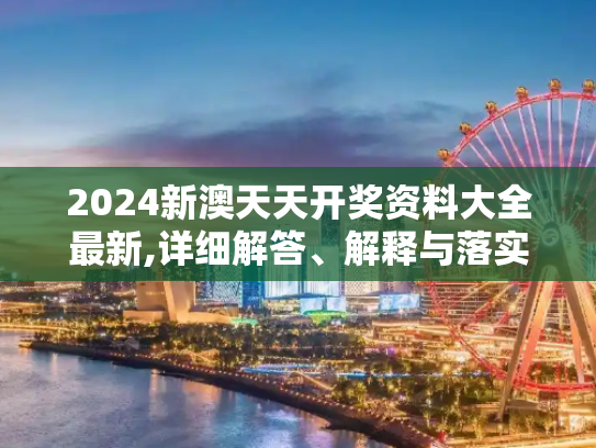 2024新澳天天开奖资料大全最新,详细解答、解释与落实