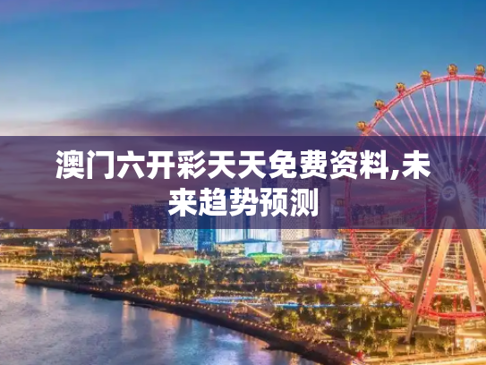 澳门六开彩天天免费资料,未来趋势预测