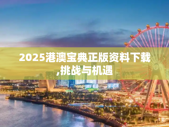 2025港澳宝典正版资料下载,挑战与机遇