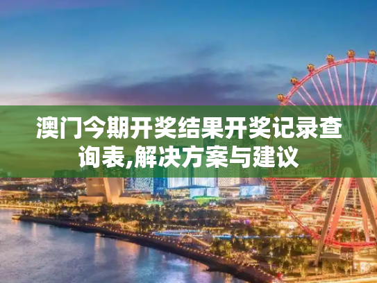 澳门今期开奖结果开奖记录查询表,解决方案与建议