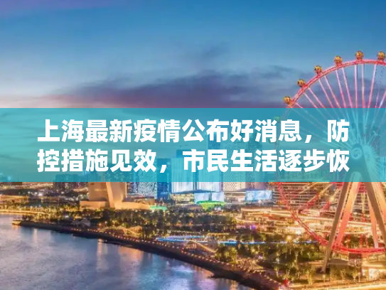 上海最新疫情公布好消息，防控措施见效，市民生活逐步恢复正常,上海最新疫情公布好消息