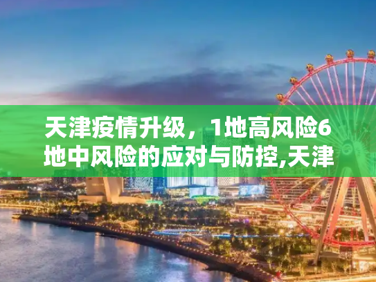 天津疫情升级，1地高风险6地中风险的应对与防控,天津1地升为高风险6地升为中风险