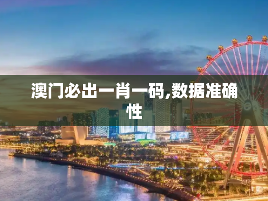 澳门必出一肖一码,数据准确性