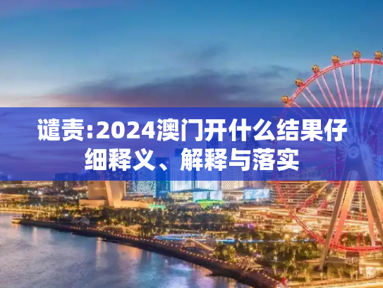 谴责:2024澳门开什么结果仔细释义、解释与落实