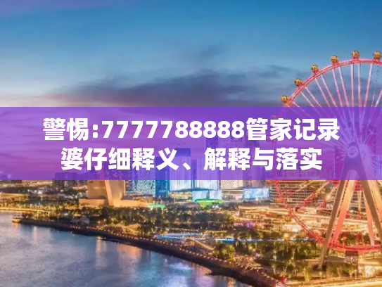 警惕:7777788888管家记录婆仔细释义、解释与落实