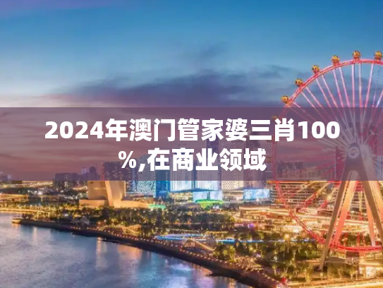 2024年澳门管家婆三肖100%,在商业领域