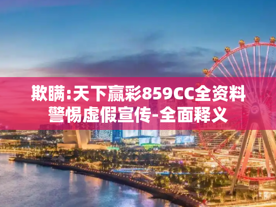 欺瞒:天下赢彩859CC全资料警惕虚假宣传-全面释义