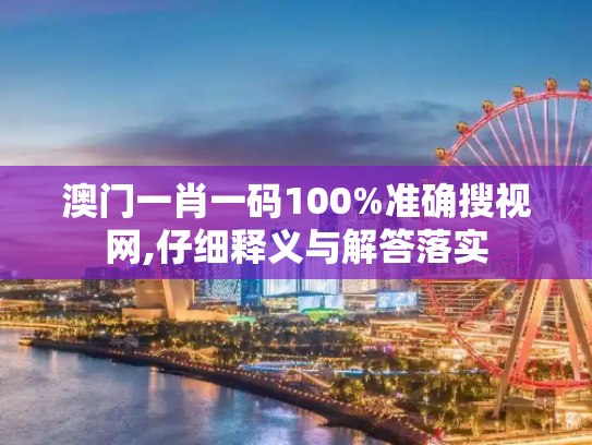 澳门一肖一码100%准确搜视网,仔细释义与解答落实