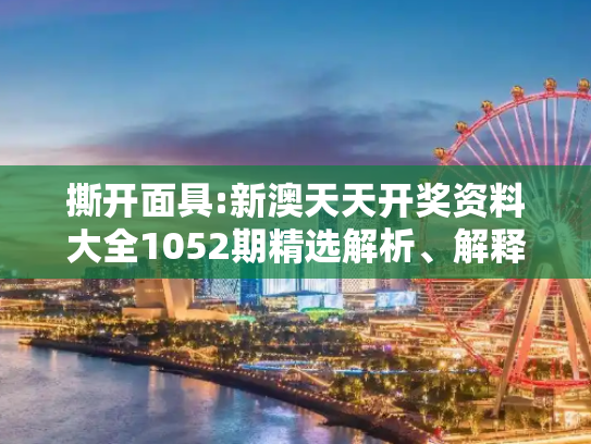 撕开面具:新澳天天开奖资料大全1052期精选解析、解释与落实