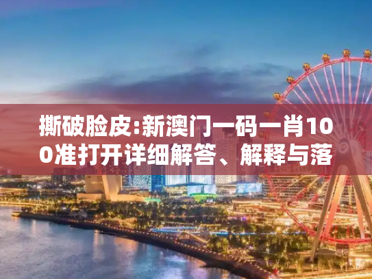 撕破脸皮:新澳门一码一肖100准打开详细解答、解释与落实