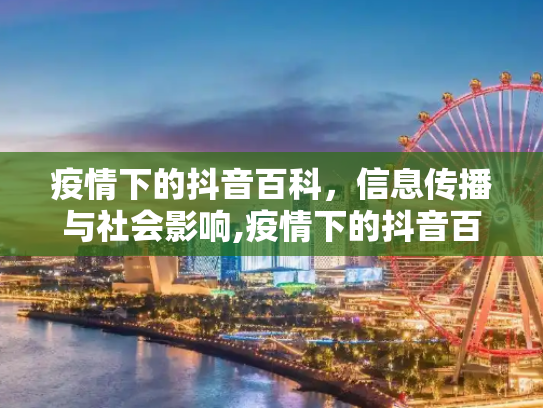 疫情下的抖音百科，信息传播与社会影响,疫情下的抖音百科