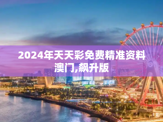 2024年天天彩免费精准资料澳门,飙升版