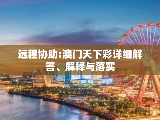 远程协助:澳门天下彩详细解答、解释与落实