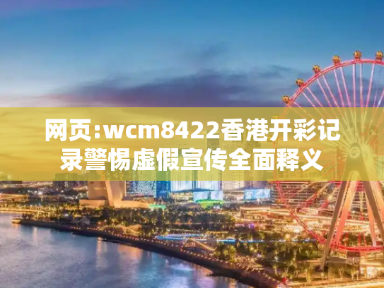 网页:wcm8422香港开彩记录警惕虚假宣传全面释义