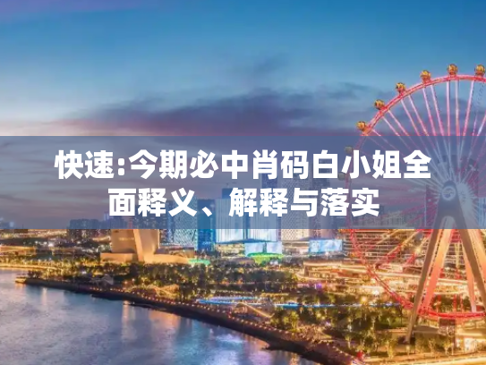 快速:今期必中肖码白小姐全面释义、解释与落实