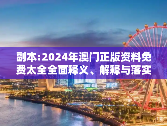 副本:2024年澳门正版资料免费太全全面释义、解释与落实