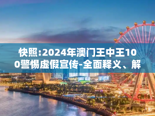 快照:2024年澳门王中王100警惕虚假宣传-全面释义、解释与落实